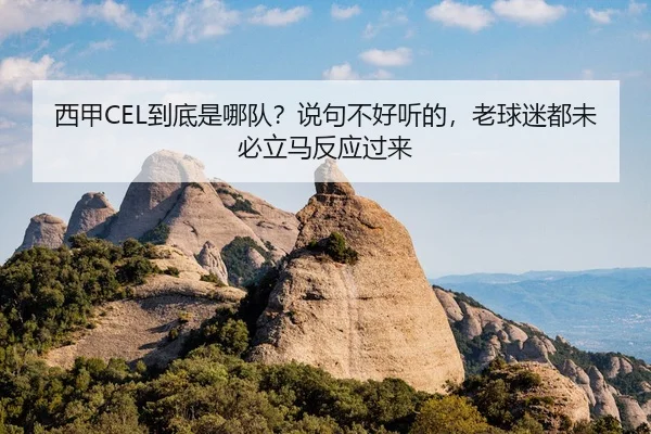 西甲CEL到底是哪队？说句不好听的，老球迷都未必立马反应过来