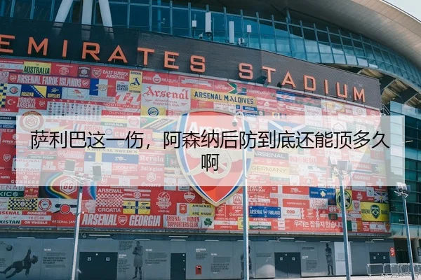 萨利巴这一伤，阿森纳后防到底还能顶多久啊