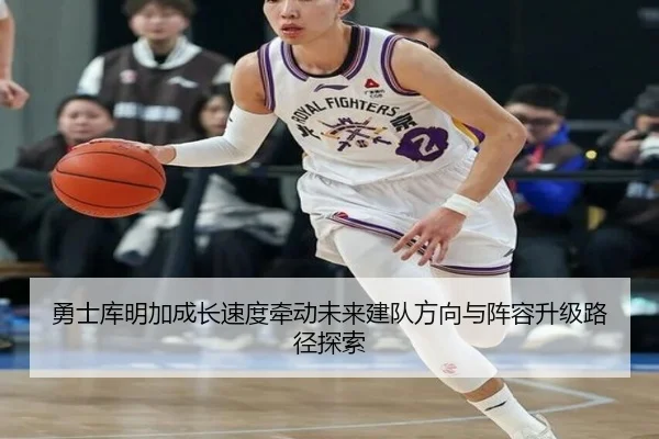 勇士库明加成长速度牵动未来建队方向与阵容升级路径探索