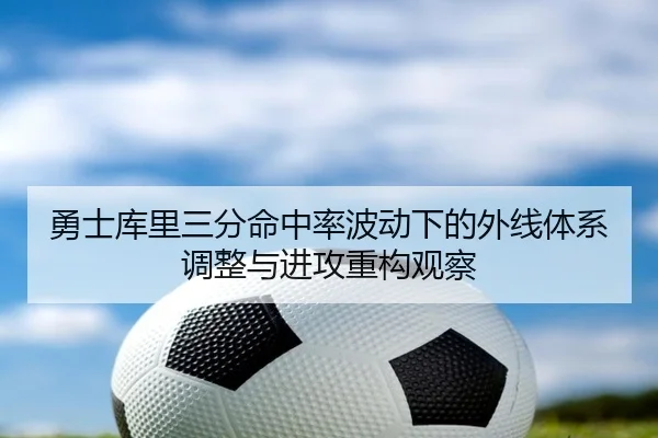 勇士库里三分命中率波动下的外线体系调整与进攻重构观察