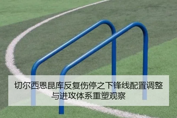 切尔西恩昆库反复伤停之下锋线配置调整与进攻体系重塑观察