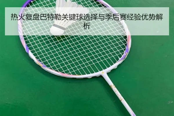热火复盘巴特勒关键球选择与季后赛经验优势解析