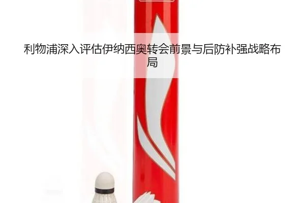 利物浦深入评估伊纳西奥转会前景与后防补强战略布局