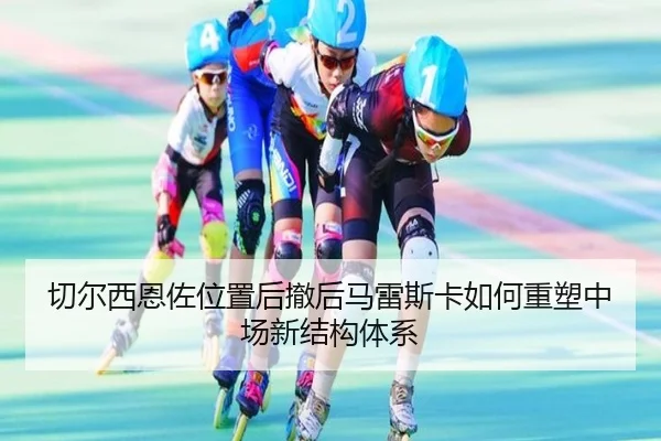 切尔西恩佐位置后撤后马雷斯卡如何重塑中场新结构体系