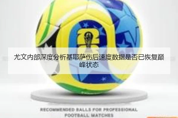 尤文内部深度分析基耶萨伤后速度数据是否已恢复巅峰状态