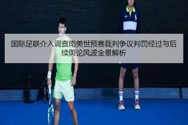 国际足联介入调查南美世预赛裁判争议判罚经过与后续舆论风波全景解析